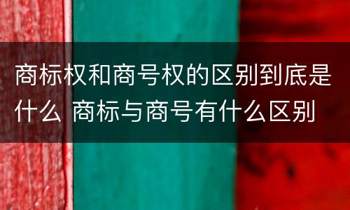 商标权和商号权的区别到底是什么 商标与商号有什么区别
