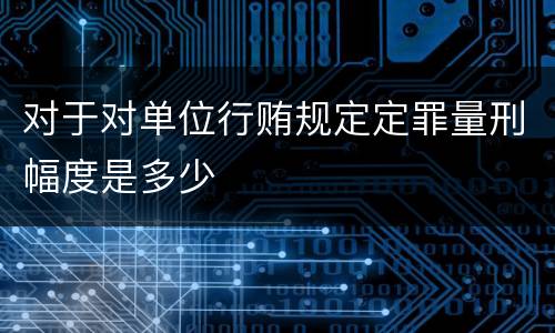 对于对单位行贿规定定罪量刑幅度是多少
