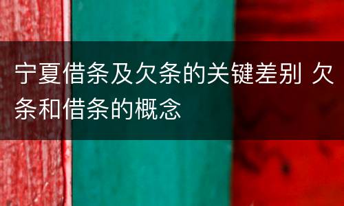 宁夏借条及欠条的关键差别 欠条和借条的概念