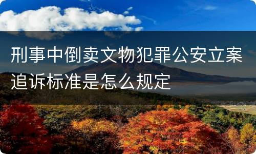 刑事中倒卖文物犯罪公安立案追诉标准是怎么规定
