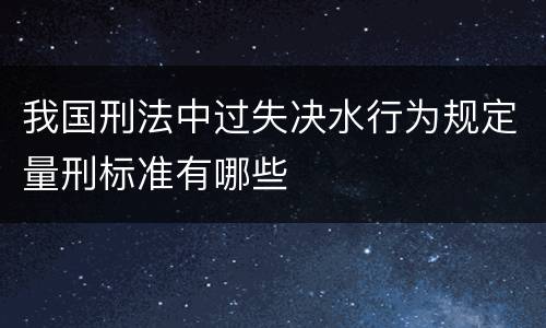 我国刑法中过失决水行为规定量刑标准有哪些