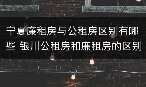 宁夏廉租房与公租房区别有哪些 银川公租房和廉租房的区别