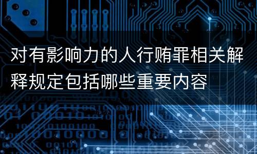 对有影响力的人行贿罪相关解释规定包括哪些重要内容