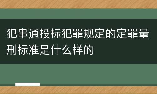 犯串通投标犯罪规定的定罪量刑标准是什么样的