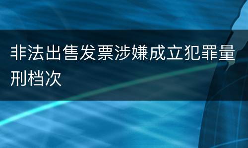 非法出售发票涉嫌成立犯罪量刑档次