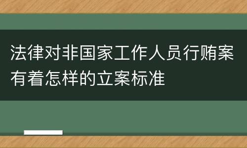 法律对非国家工作人员行贿案有着怎样的立案标准
