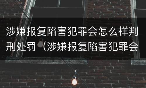 涉嫌报复陷害犯罪会怎么样判刑处罚（涉嫌报复陷害犯罪会怎么样判刑处罚吗）
