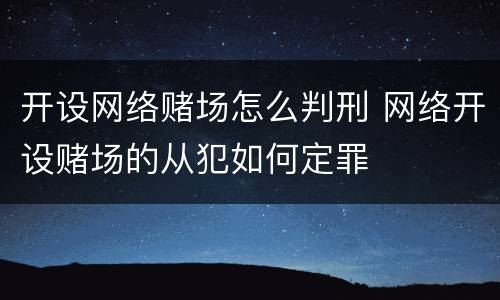 开设网络赌场怎么判刑 网络开设赌场的从犯如何定罪
