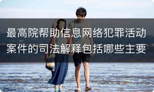 最高院帮助信息网络犯罪活动案件的司法解释包括哪些主要规定