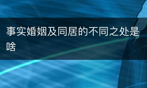 事实婚姻及同居的不同之处是啥