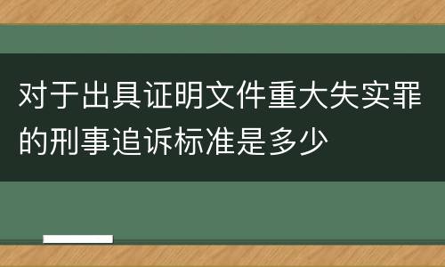 对于出具证明文件重大失实罪的刑事追诉标准是多少
