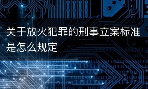 关于放火犯罪的刑事立案标准是怎么规定