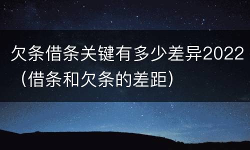 欠条借条关键有多少差异2022（借条和欠条的差距）