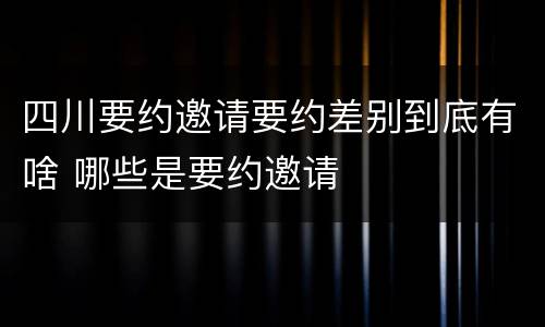 四川要约邀请要约差别到底有啥 哪些是要约邀请