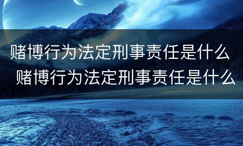 赌博行为法定刑事责任是什么 赌博行为法定刑事责任是什么意思