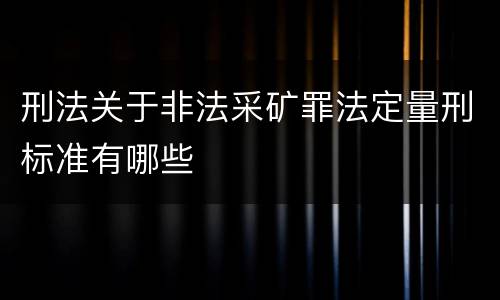 刑法关于非法采矿罪法定量刑标准有哪些