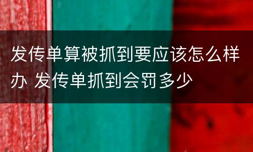 发传单算被抓到要应该怎么样办 发传单抓到会罚多少