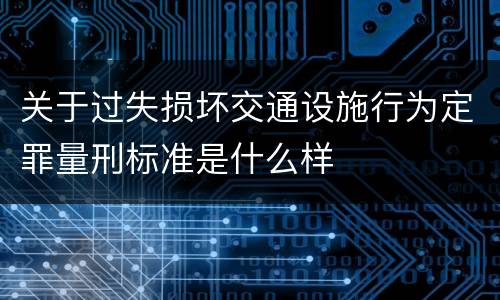 关于过失损坏交通设施行为定罪量刑标准是什么样