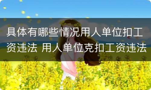 具体有哪些情况用人单位扣工资违法 用人单位克扣工资违法