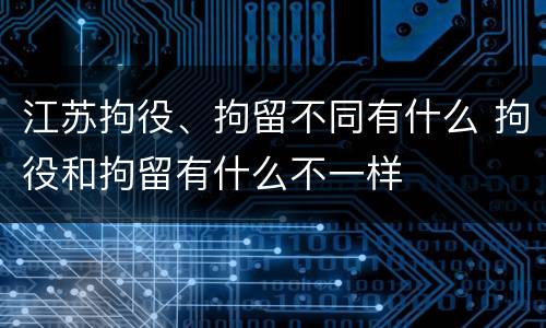 江苏拘役、拘留不同有什么 拘役和拘留有什么不一样