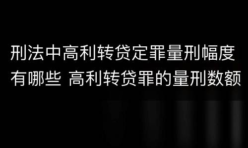 刑法中高利转贷定罪量刑幅度有哪些 高利转贷罪的量刑数额标准