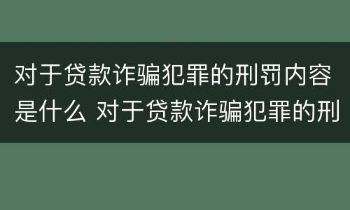对于贷款诈骗犯罪的刑罚内容是什么 对于贷款诈骗犯罪的刑罚内容是什么呢