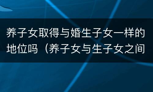 养子女取得与婚生子女一样的地位吗（养子女与生子女之间）