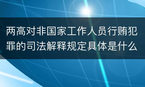 两高对非国家工作人员行贿犯罪的司法解释规定具体是什么主要内容