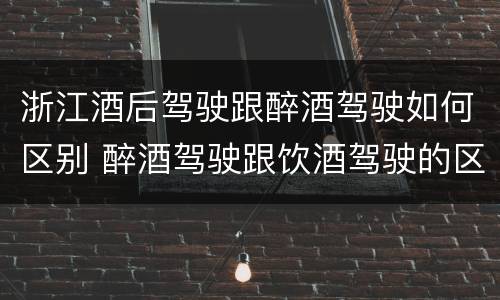 浙江酒后驾驶跟醉酒驾驶如何区别 醉酒驾驶跟饮酒驾驶的区别