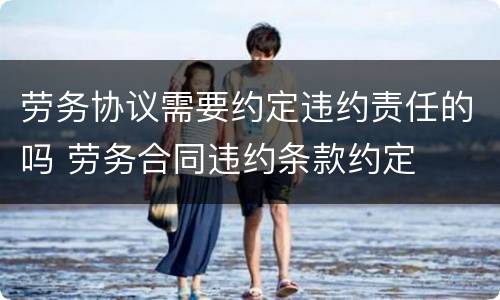 劳务协议需要约定违约责任的吗 劳务合同违约条款约定