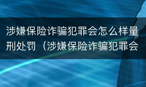 涉嫌保险诈骗犯罪会怎么样量刑处罚（涉嫌保险诈骗犯罪会怎么样量刑处罚案例）
