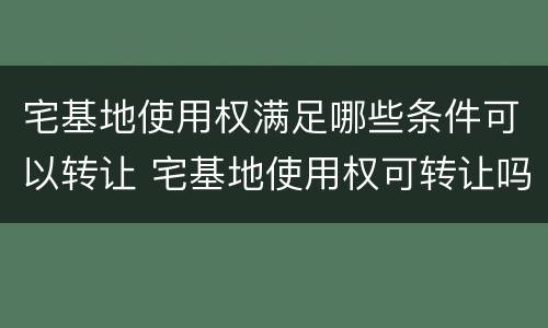 宅基地使用权满足哪些条件可以转让 宅基地使用权可转让吗