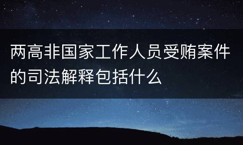 两高非国家工作人员受贿案件的司法解释包括什么