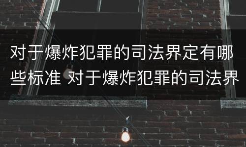 对于爆炸犯罪的司法界定有哪些标准 对于爆炸犯罪的司法界定有哪些标准呢