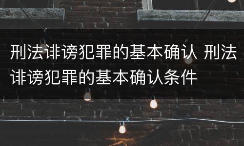 刑法诽谤犯罪的基本确认 刑法诽谤犯罪的基本确认条件