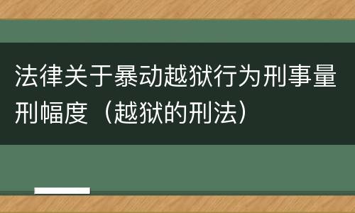 法律关于暴动越狱行为刑事量刑幅度（越狱的刑法）