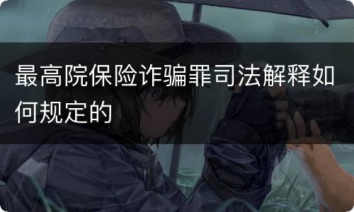 最高院保险诈骗罪司法解释如何规定的