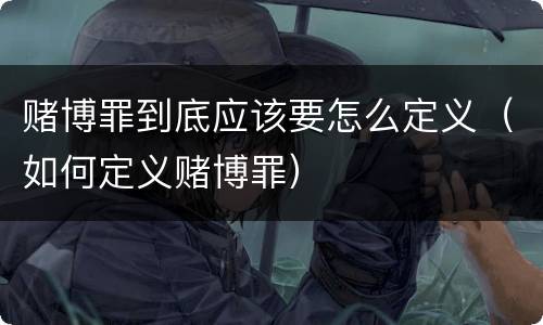赌博罪到底应该要怎么定义（如何定义赌博罪）
