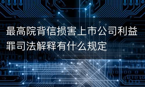最高院背信损害上市公司利益罪司法解释有什么规定