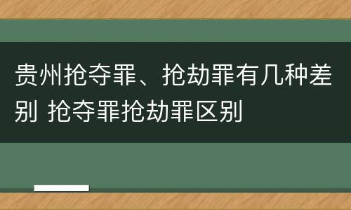 贵州抢夺罪、抢劫罪有几种差别 抢夺罪抢劫罪区别