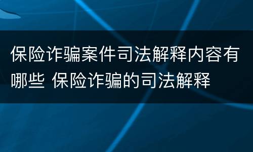 保险诈骗案件司法解释内容有哪些 保险诈骗的司法解释