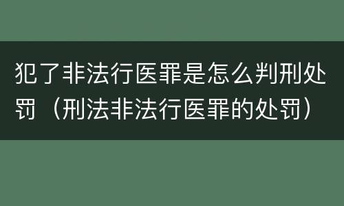 犯了非法行医罪是怎么判刑处罚（刑法非法行医罪的处罚）