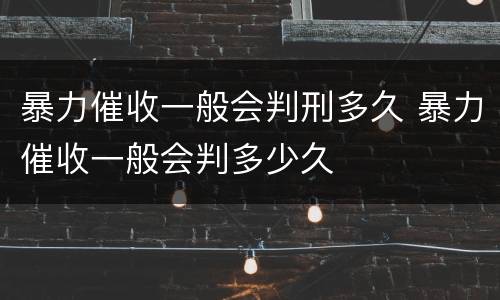 暴力催收一般会判刑多久 暴力催收一般会判多少久