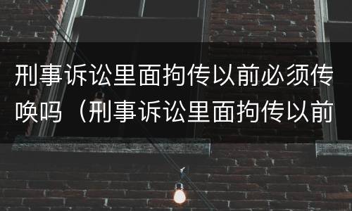 刑事诉讼里面拘传以前必须传唤吗（刑事诉讼里面拘传以前必须传唤吗）