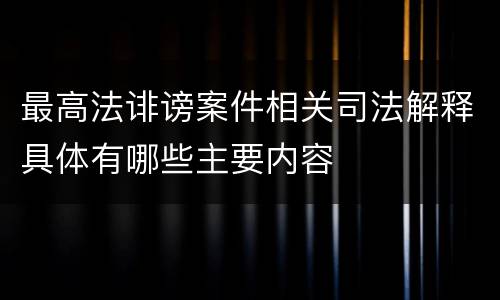 最高法诽谤案件相关司法解释具体有哪些主要内容