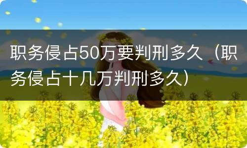 职务侵占50万要判刑多久（职务侵占十几万判刑多久）