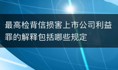 最高检背信损害上市公司利益罪的解释包括哪些规定