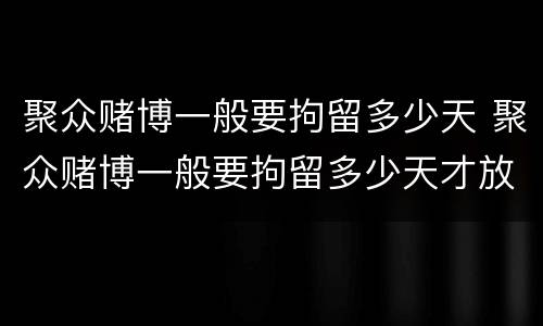 聚众赌博一般要拘留多少天 聚众赌博一般要拘留多少天才放人