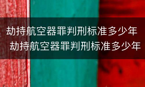 劫持航空器罪判刑标准多少年 劫持航空器罪判刑标准多少年以上