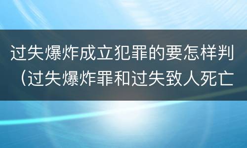 过失爆炸成立犯罪的要怎样判（过失爆炸罪和过失致人死亡罪）